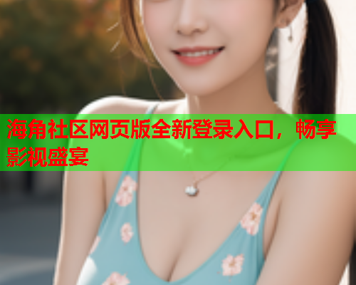 海角社区网页版全新登录入口，畅享影视盛宴