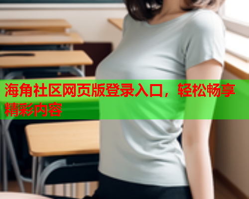 海角社区网页版登录入口，轻松畅享精彩内容