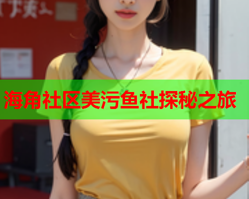 海角社区美污鱼社探秘之旅