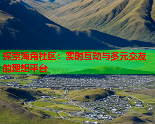 探索海角社区：实时互动与多元交友的理想平台