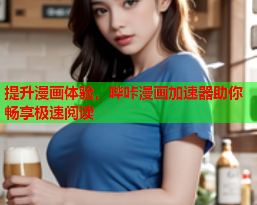 提升漫画体验，哔咔漫画加速器助你畅享极速阅读