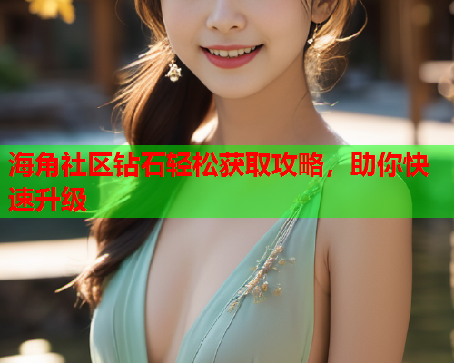 海角社区钻石轻松获取攻略，助你快速升级