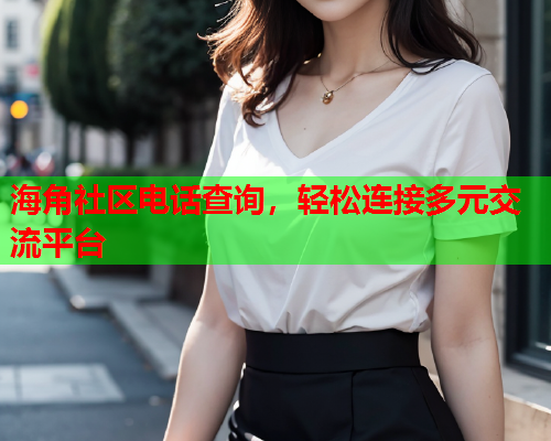 海角社区电话查询，轻松连接多元交流平台