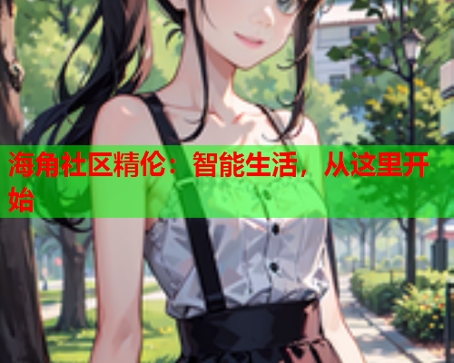 海角社区精伦：智能生活，从这里开始