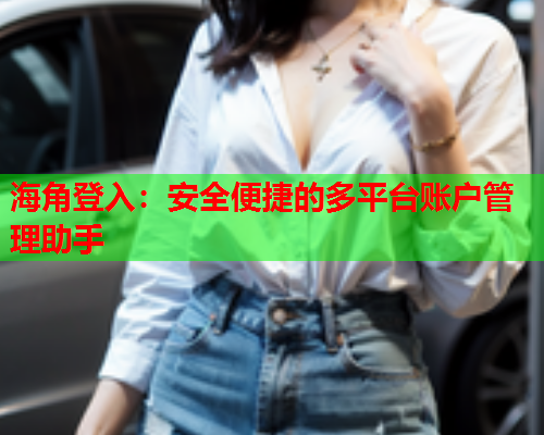 海角登入：安全便捷的多平台账户管理助手