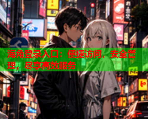 海角登录入口：便捷访问，安全管理，尽享高效服务
