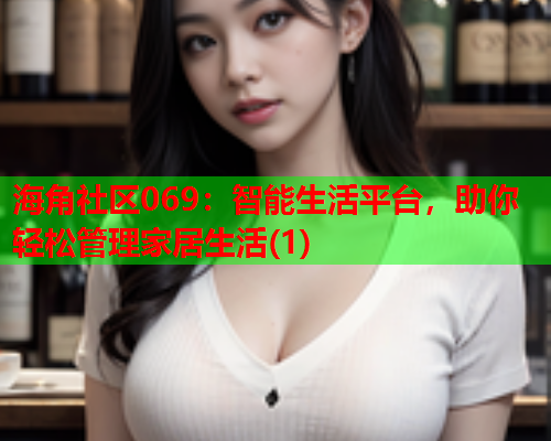 海角社区069：智能生活平台，助你轻松管理家居生活(1)