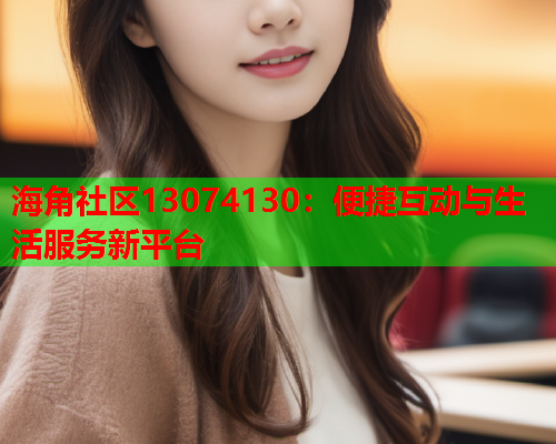 海角社区13074130：便捷互动与生活服务新平台