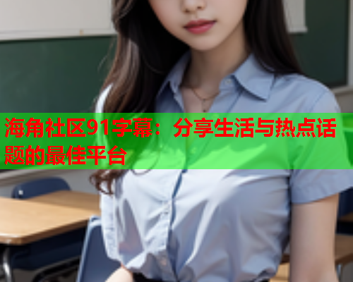 海角社区91字幕：分享生活与热点话题的最佳平台