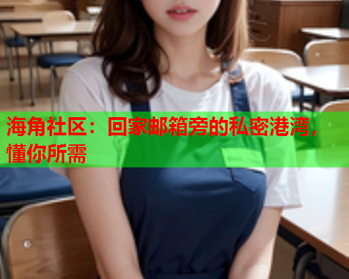 海角社区：回家邮箱旁的私密港湾，懂你所需